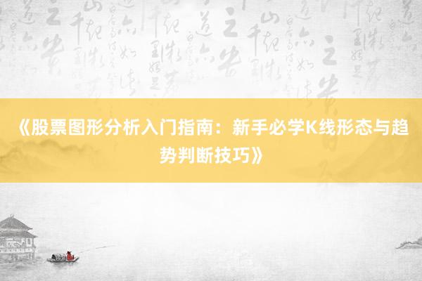 《股票图形分析入门指南：新手必学K线形态与趋势判断技巧》