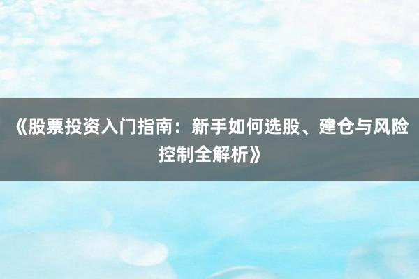《股票投资入门指南：新手如何选股、建仓与风险控制全解析》