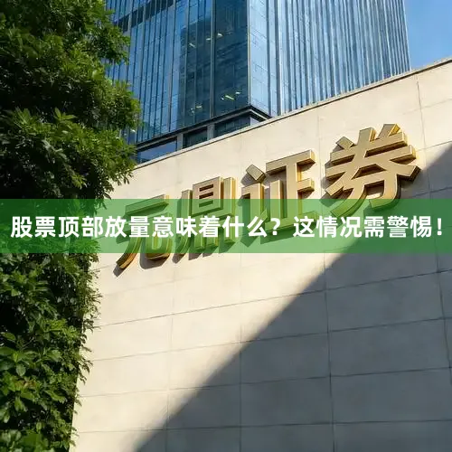 股票顶部放量意味着什么？这情况需警惕！