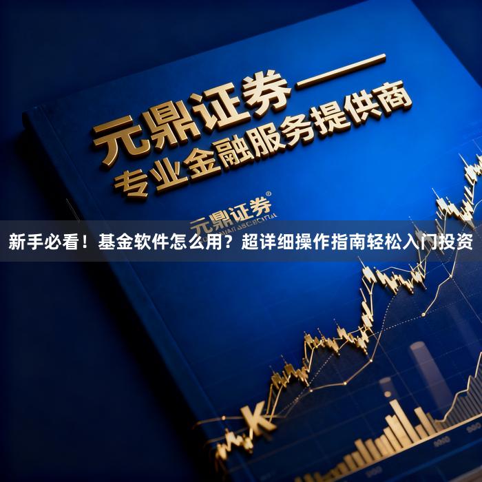 新手必看！基金软件怎么用？超详细操作指南轻松入门投资