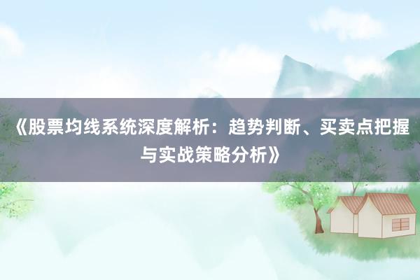 《股票均线系统深度解析：趋势判断、买卖点把握与实战策略分析》