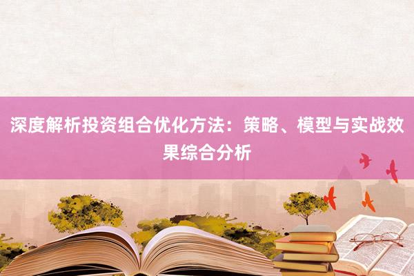 深度解析投资组合优化方法：策略、模型与实战效果综合分析
