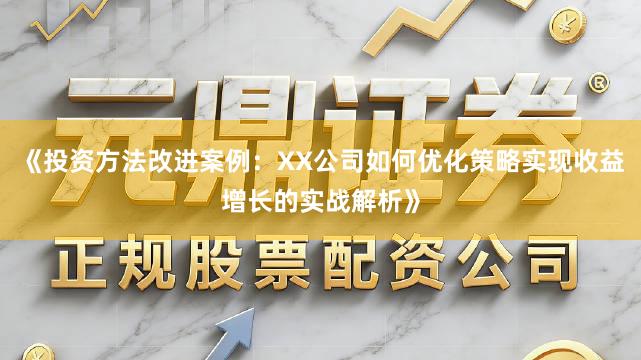 《投资方法改进案例：XX公司如何优化策略实现收益增长的实战解析》