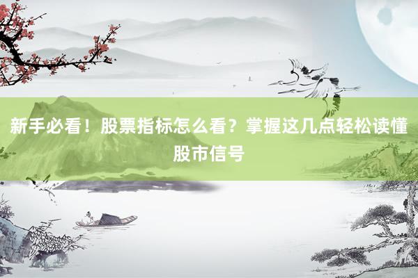 新手必看！股票指标怎么看？掌握这几点轻松读懂股市信号