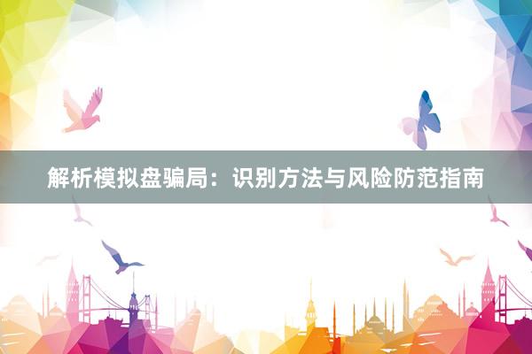 解析模拟盘骗局：识别方法与风险防范指南