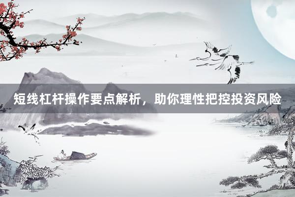 短线杠杆操作要点解析，助你理性把控投资风险