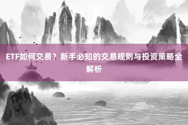 ETF如何交易？新手必知的交易规则与投资策略全解析