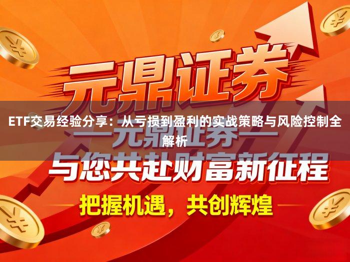 ETF交易经验分享：从亏损到盈利的实战策略与风险控制全解析