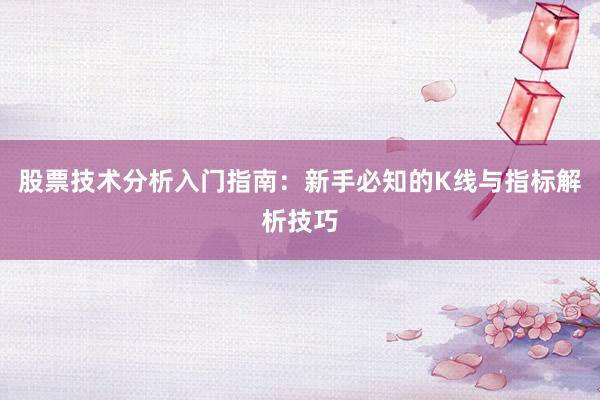 股票技术分析入门指南：新手必知的K线与指标解析技巧