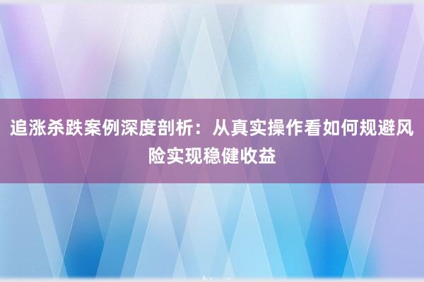 追涨杀跌案例深度剖析：从真实操作看如何规避风险实现稳健收益