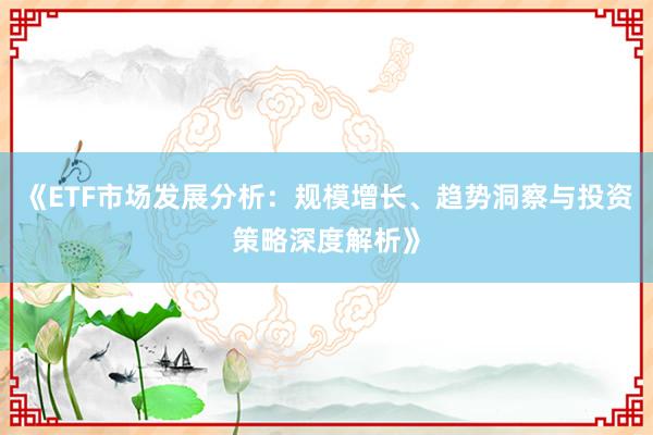 《ETF市场发展分析：规模增长、趋势洞察与投资策略深度解析》