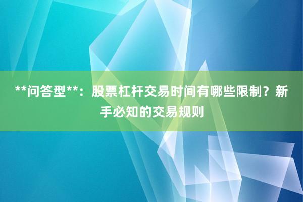 **问答型**：股票杠杆交易时间有哪些限制？新手必知的交易规则