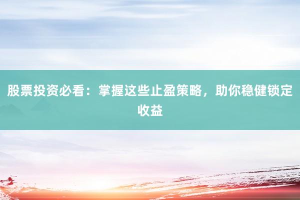股票投资必看：掌握这些止盈策略，助你稳健锁定收益