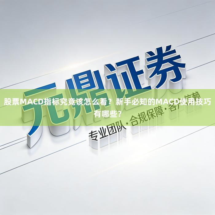 股票MACD指标究竟该怎么看？新手必知的MACD使用技巧有哪些？
