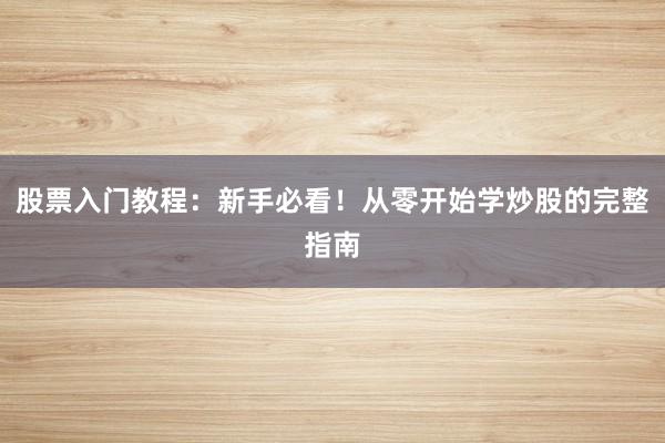 股票入门教程：新手必看！从零开始学炒股的完整指南