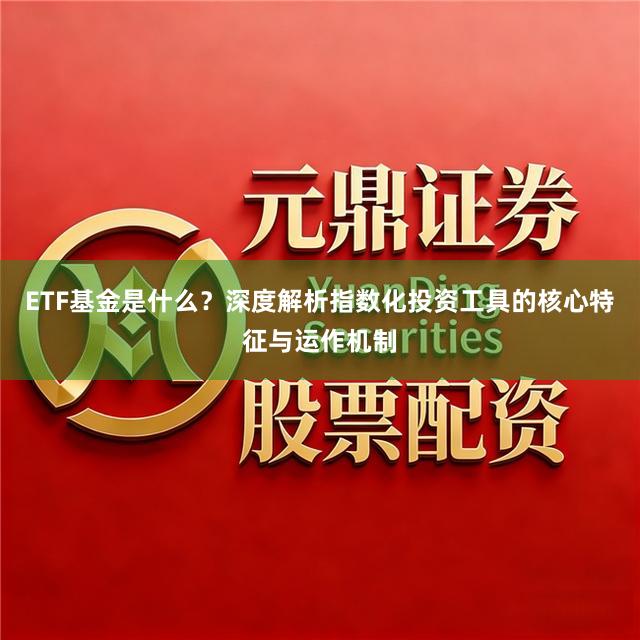 ETF基金是什么？深度解析指数化投资工具的核心特征与运作机制