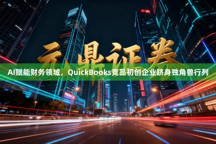 AI赋能财务领域，QuickBooks竞品初创企业跻身独角兽行列