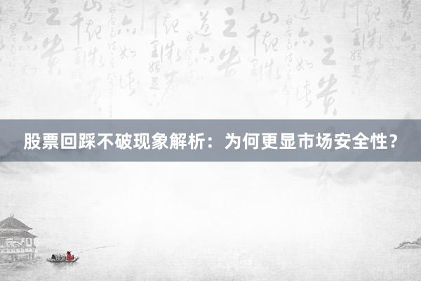 股票回踩不破现象解析：为何更显市场安全性？