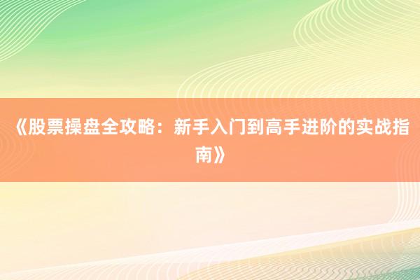 《股票操盘全攻略：新手入门到高手进阶的实战指南》
