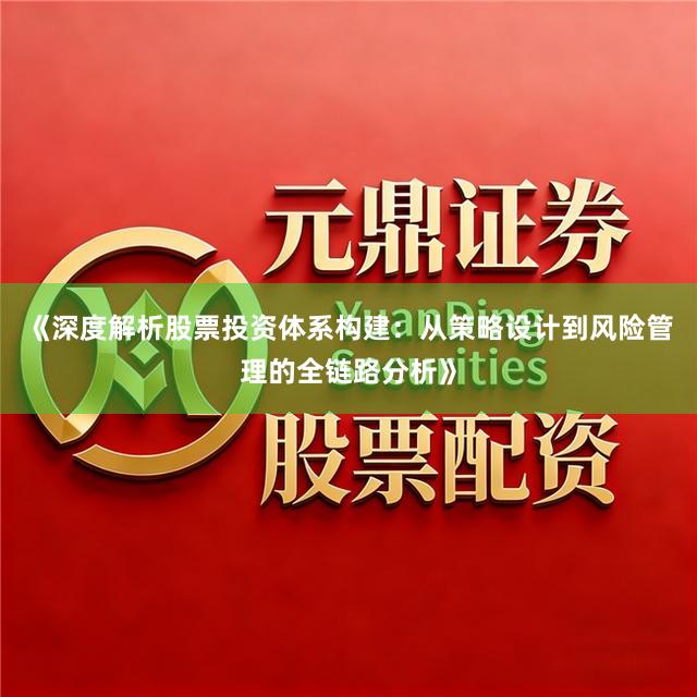 《深度解析股票投资体系构建：从策略设计到风险管理的全链路分析》