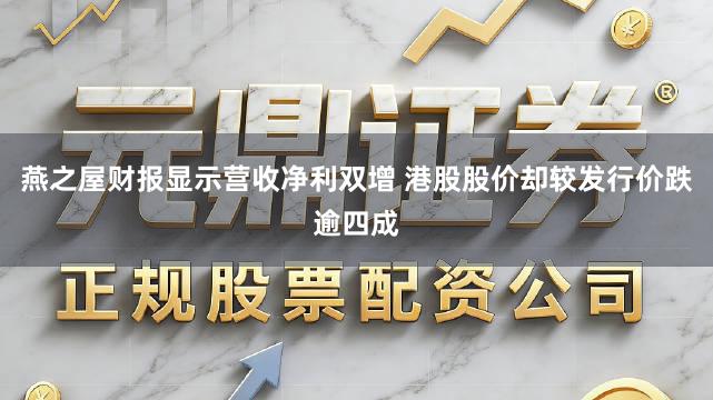 燕之屋财报显示营收净利双增 港股股价却较发行价跌逾四成