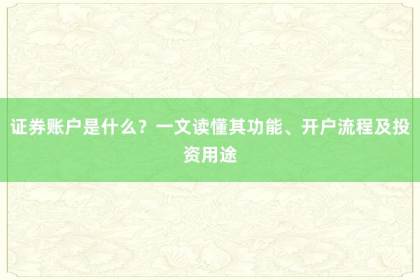 证券账户是什么？一文读懂其功能、开户流程及投资用途