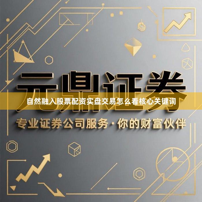 自然融入股票配资实盘交易怎么看核心关键词
