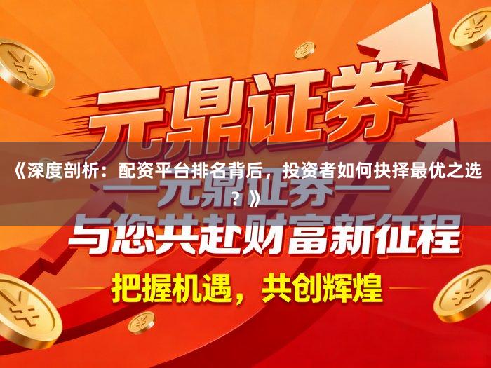《深度剖析：配资平台排名背后，投资者如何抉择最优之选？》