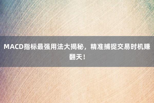 MACD指标最强用法大揭秘，精准捕捉交易时机赚翻天！