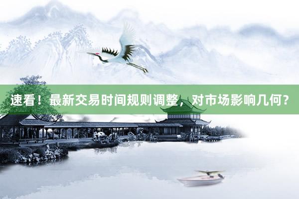 速看！最新交易时间规则调整，对市场影响几何？