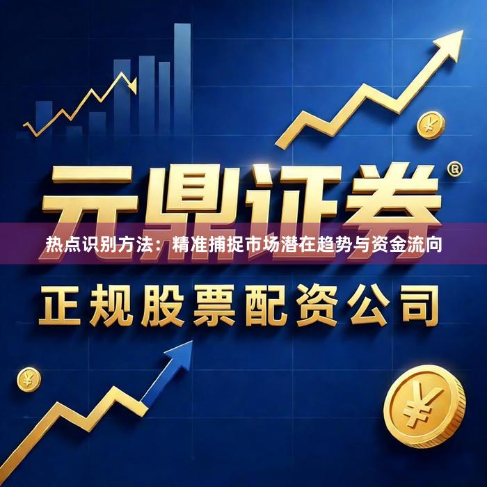 热点识别方法：精准捕捉市场潜在趋势与资金流向