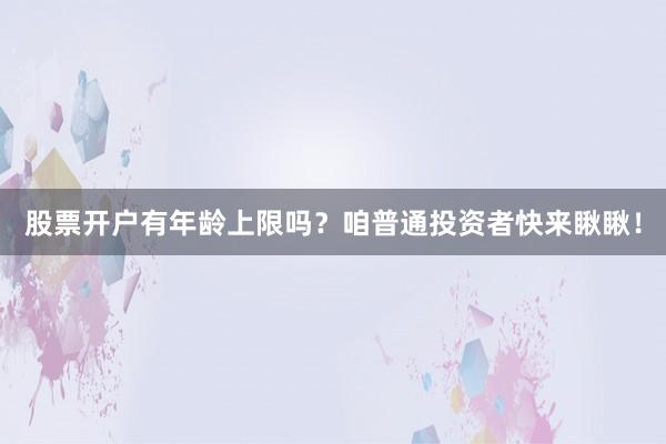 股票开户有年龄上限吗？咱普通投资者快来瞅瞅！