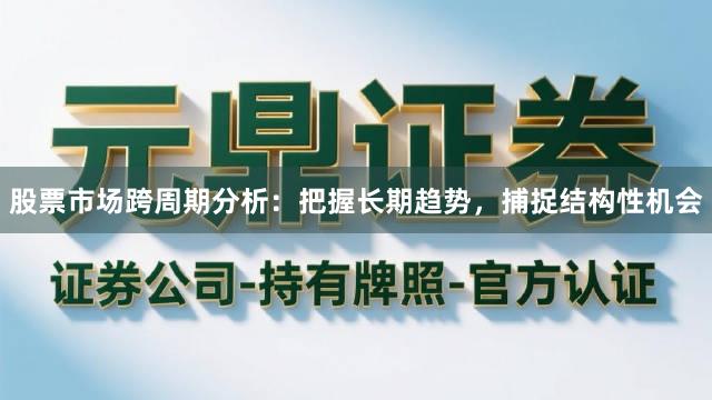 股票市场跨周期分析：把握长期趋势，捕捉结构性机会