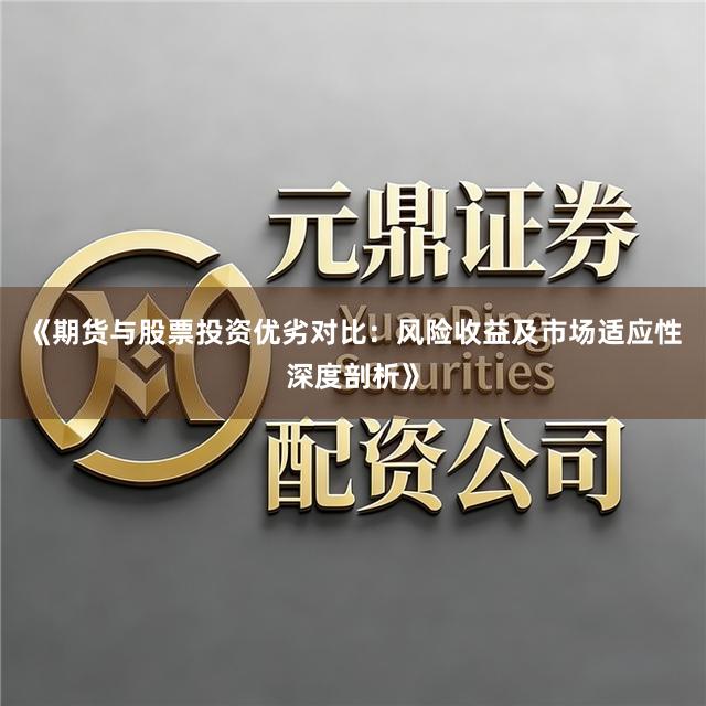 《期货与股票投资优劣对比：风险收益及市场适应性深度剖析》