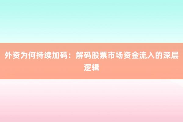 外资为何持续加码：解码股票市场资金流入的深层逻辑