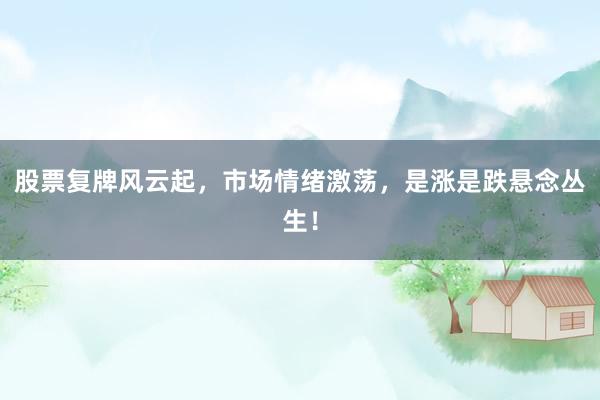 股票复牌风云起，市场情绪激荡，是涨是跌悬念丛生！