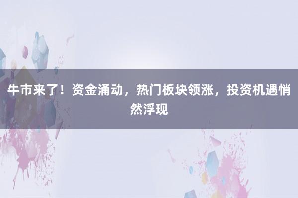 牛市来了！资金涌动，热门板块领涨，投资机遇悄然浮现