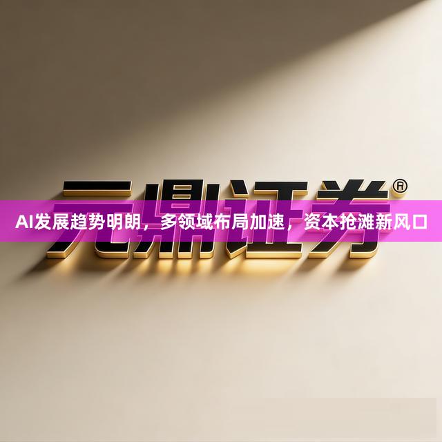 AI发展趋势明朗，多领域布局加速，资本抢滩新风口
