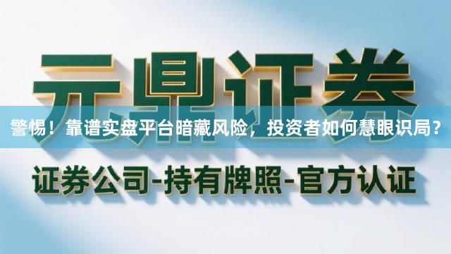 警惕！靠谱实盘平台暗藏风险，投资者如何慧眼识局？