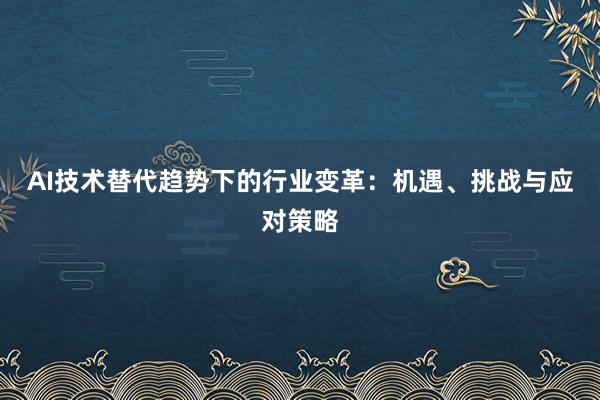 AI技术替代趋势下的行业变革：机遇、挑战与应对策略