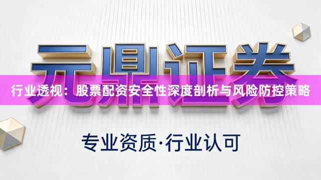 行业透视：股票配资安全性深度剖析与风险防控策略