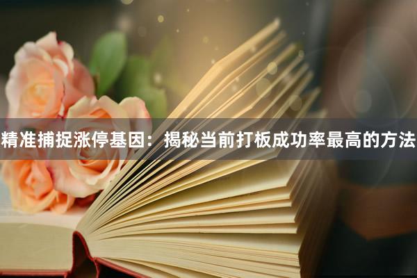 精准捕捉涨停基因：揭秘当前打板成功率最高的方法