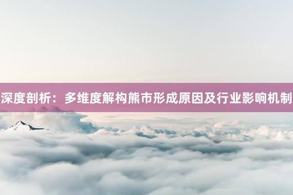 深度剖析：多维度解构熊市形成原因及行业影响机制