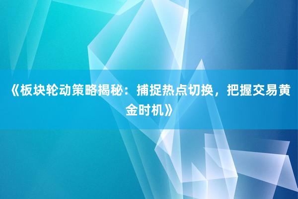 《板块轮动策略揭秘：捕捉热点切换，把握交易黄金时机》