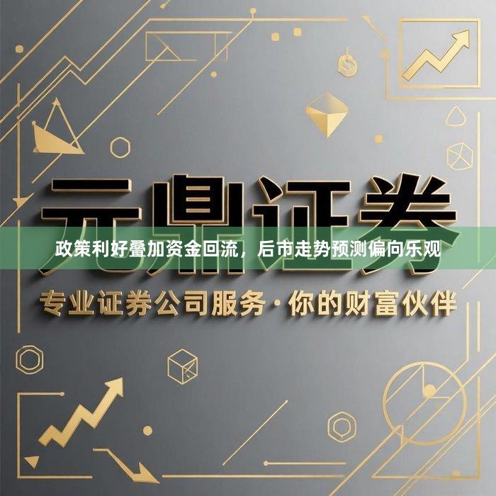 政策利好叠加资金回流，后市走势预测偏向乐观