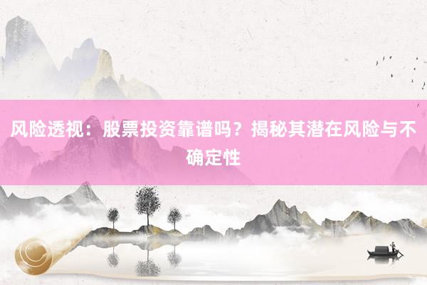 风险透视：股票投资靠谱吗？揭秘其潜在风险与不确定性