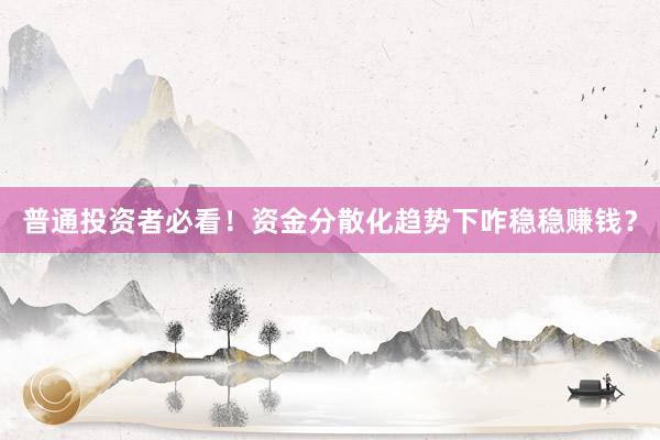普通投资者必看！资金分散化趋势下咋稳稳赚钱？