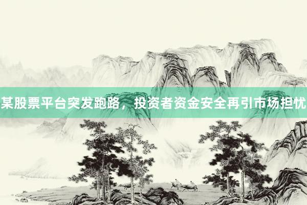 某股票平台突发跑路，投资者资金安全再引市场担忧