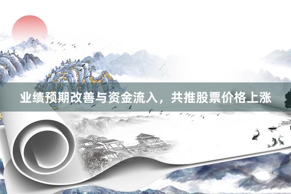 业绩预期改善与资金流入，共推股票价格上涨