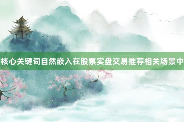 核心关键词自然嵌入在股票实盘交易推荐相关场景中